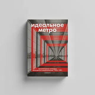 Книга Идеальное метро. Архитектурные конкурсы Московского метрополитена. 1955 - 1991
