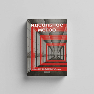 Книга Идеальное метро. Архитектурные конкурсы Московского метрополитена. 1955 - 1991